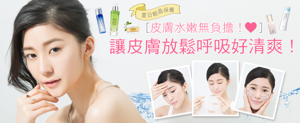 夏日輕盈保養，讓皮膚放鬆呼吸好清爽！ 皮膚水嫩無負擔！