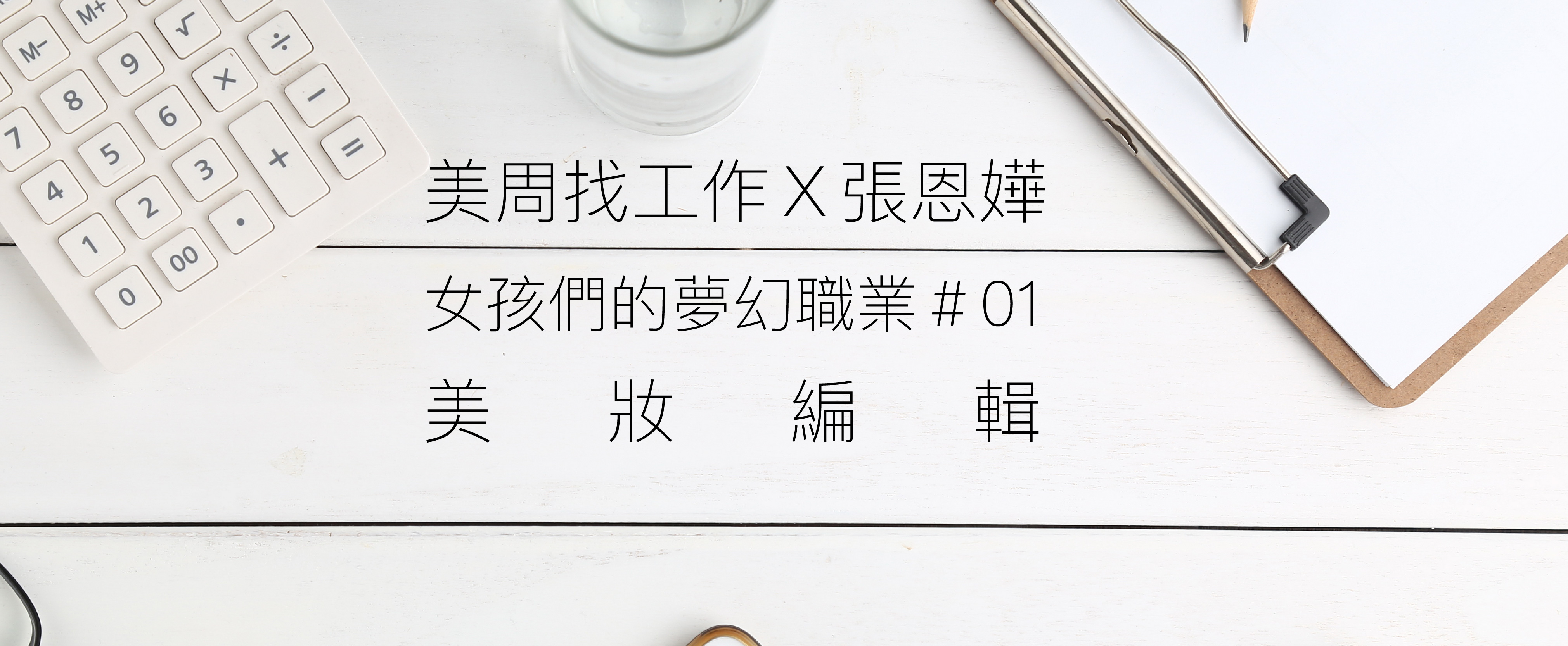 ★美周找工作＃01★｜女孩們的夢幻職業「美妝編輯」，如何快速拿到進場門票？！